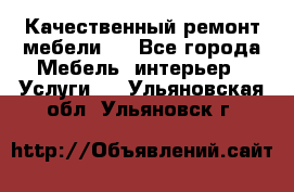 Качественный ремонт мебели.  - Все города Мебель, интерьер » Услуги   . Ульяновская обл.,Ульяновск г.